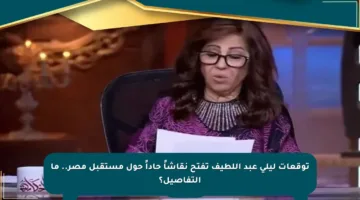 توقعات ليلى عبد اللطيف تفتح نقاشاً حاداً حول مستقبل مصر.. ما التفاصيل؟